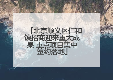 北京顺义区仁和镇招商迎来重大成果 重点项目集中签约落地