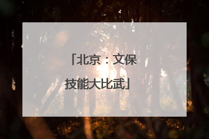 北京：文保技能大比武