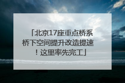 北京17座重点桥系桥下空间提升改造提速！这里率先完工