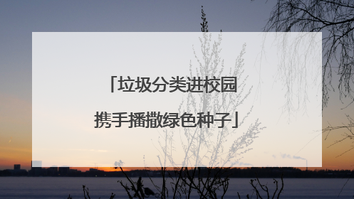 垃圾分类进校园 携手播撒绿色种子
