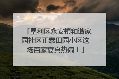 垦利区永安镇和谐家园社区正泰田园小区这场百家宴真热闹！