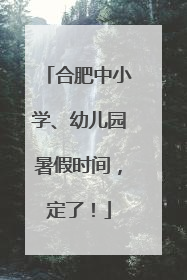 合肥中小学、幼儿园暑假时间，定了！