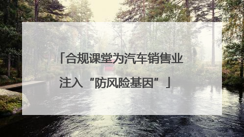 合规课堂为汽车销售业注入“防风险基因”