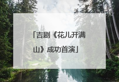 吉剧《花儿开满山》成功首演