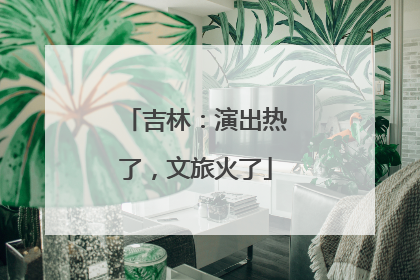 吉林：演出热了，文旅火了