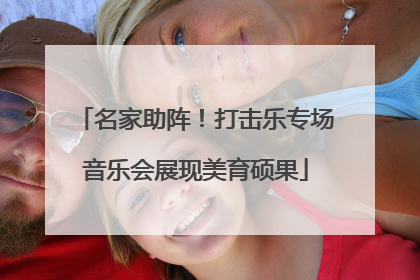 名家助阵！打击乐专场音乐会展现美育硕果