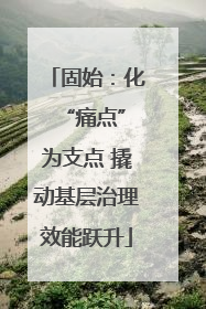 固始：化 “痛点”为支点 撬动基层治理效能跃升
