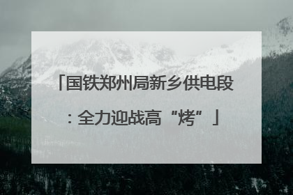 国铁郑州局新乡供电段：全力迎战高“烤”