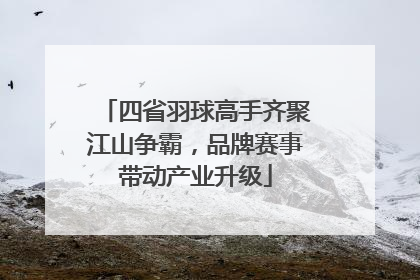 四省羽球高手齐聚江山争霸，品牌赛事带动产业升级