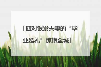 四对银发夫妻的“毕业婚礼”惊艳全城