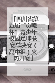 四川省第五届“贡嘎杯”青少年校园足球联赛总决赛（高中组）火热开赛