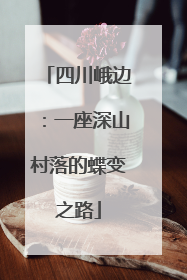 四川峨边：一座深山村落的蝶变之路