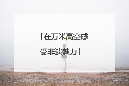 在万米高空感受非遗魅力
