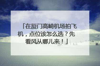 在厦门高崎机场拍飞机，点位该怎么选？先看风从哪儿来！
