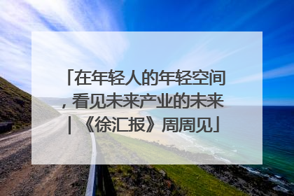 在年轻人的年轻空间，看见未来产业的未来｜《徐汇报》周周见