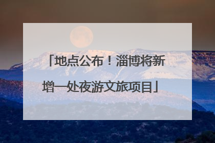 地点公布！淄博将新增一处夜游文旅项目