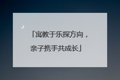 寓教于乐探方向，亲子携手共成长