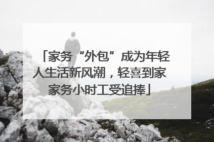 家务“外包”成为年轻人生活新风潮，轻喜到家家务小时工受追捧