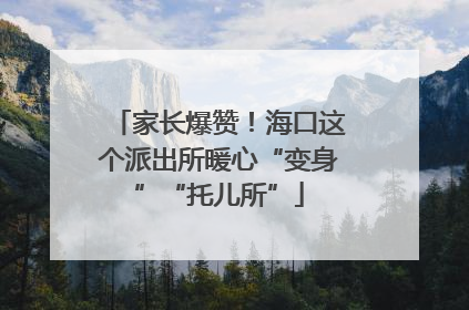家长爆赞！海口这个派出所暖心“变身”“托儿所”