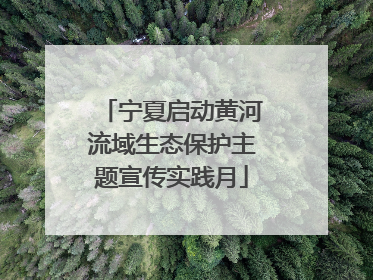 宁夏启动黄河流域生态保护主题宣传实践月
