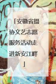 安徽省摄协文艺志愿服务活动走进新安江畔