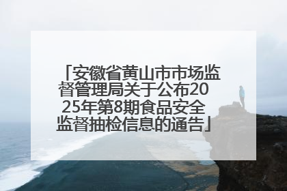 安徽省黄山市市场监督管理局关于公布2025年第8期食品安全监督抽检信息的通告
