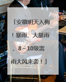 安徽明天入梅！暴雨、大暴雨、8～10级雷雨大风来袭！