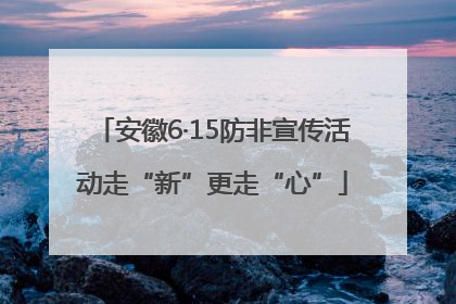 安徽6·15防非宣传活动走“新”更走“心”