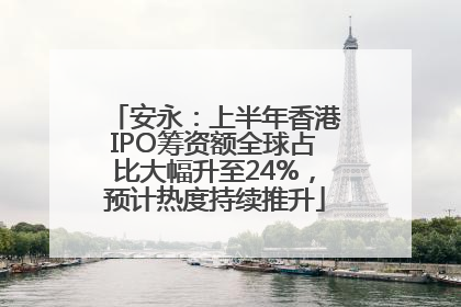 安永:上半年香港IPO筹资额全球占比大幅升至24%,预计热度持续推升