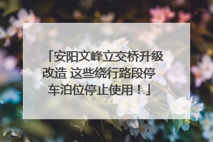 安阳文峰立交桥升级改造 这些绕行路段停车泊位停止使用！