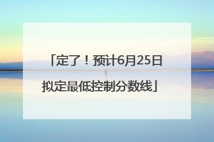 定了！预计6月25日拟定最低控制分数线