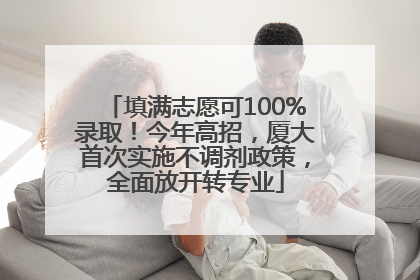 填满志愿可100%录取！今年高招，厦大首次实施不调剂政策，全面放开转专业