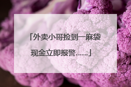 外卖小哥捡到一麻袋现金立即报警……