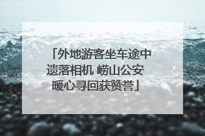 外地游客坐车途中遗落相机 崂山公安暖心寻回获赞誉