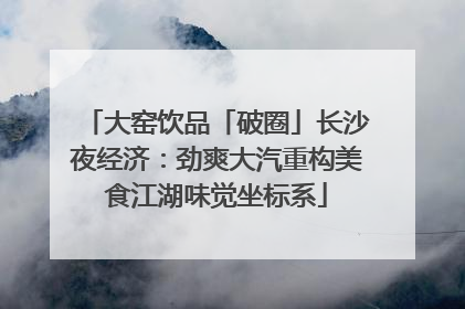 大窑饮品「破圈」长沙夜经济：劲爽大汽重构美食江湖味觉坐标系