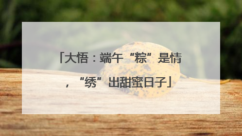 大悟：端午“粽”是情，“绣”出甜蜜日子