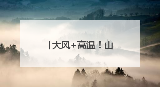 大风+高温！山西双预警齐发