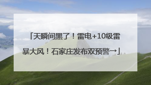 天瞬间黑了！雷电+10级雷暴大风！石家庄发布双预警→