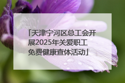 天津宁河区总工会开展2025年关爱职工免费健康查体活动
