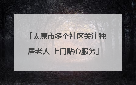 太原市多个社区关注独居老人 上门贴心服务