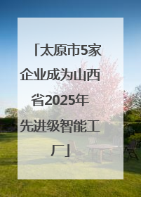 太原市5家企业成为山西省2025年先进级智能工厂