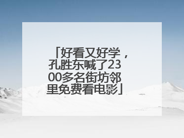 好看又好学，孔胜东喊了2300多名街坊邻里免费看电影