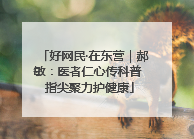 好网民·在东营｜郝敏：医者仁心传科普 指尖聚力护健康