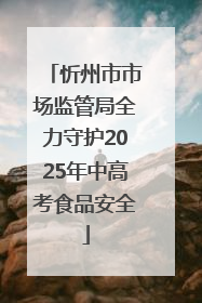 忻州市市场监管局全力守护2025年中高考食品安全