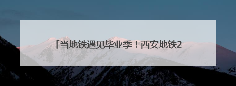 当地铁遇见毕业季！西安地铁2025大学毕业生作品联展启幕