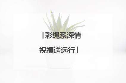 彩绳系深情 祝福送远行