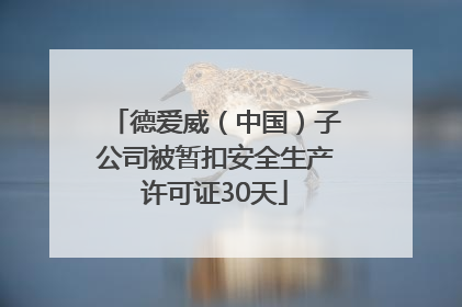 德爱威（中国）子公司被暂扣安全生产许可证30天