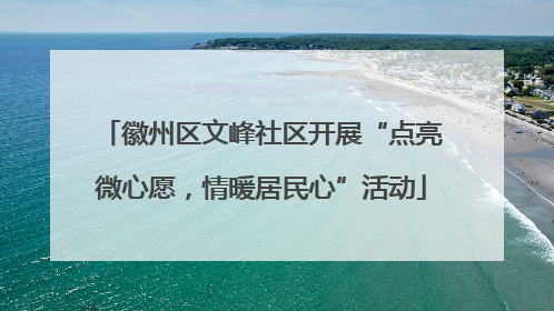 徽州区文峰社区开展“点亮微心愿，情暖居民心”活动
