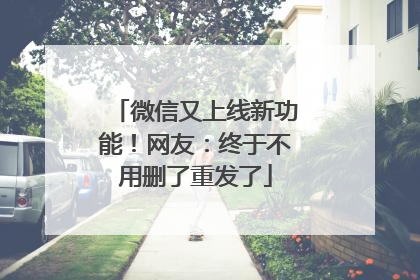 微信又上线新功能！网友：终于不用删了重发了