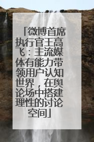 微博首席执行官王高飞：主流媒体有能力带领用户认知世界，在舆论场中搭建理性的讨论空间